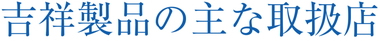 吉祥製品の主な取扱店