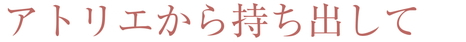 アトリエから持ち出して