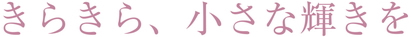 きらきら、小さな輝きを