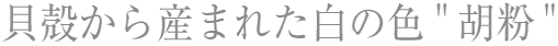 貝殻から産まれた白の色胡粉