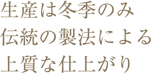 生産は冬季のみ伝統の製法による上質な仕上がり