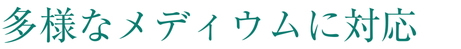 多様なメディウムに対応